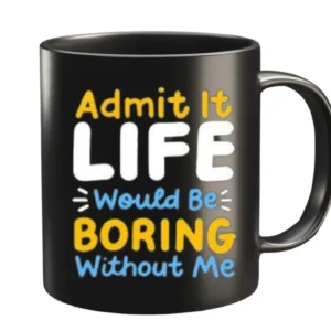 Life Would Be Boring Without Me Mug